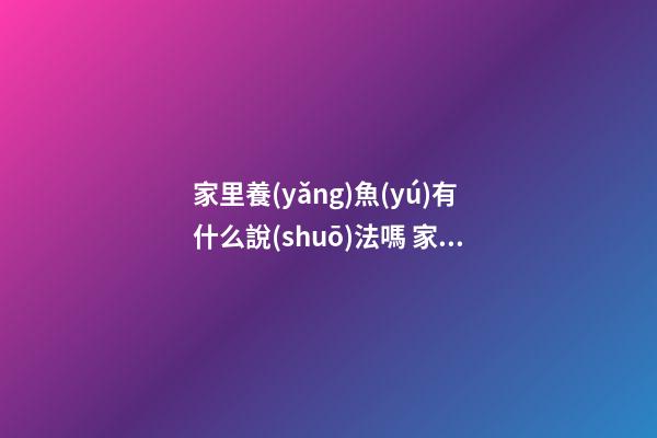 家里養(yǎng)魚(yú)有什么說(shuō)法嗎 家中養(yǎng)魚(yú)風(fēng)水有什么講究